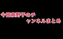 今田奈野子のチャンネルまとめ：